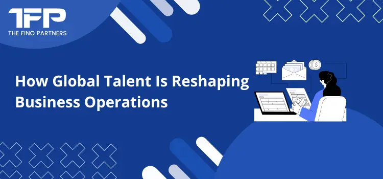 How Global Talent Is Reshaping Business Operations